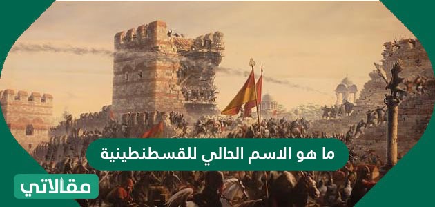 ما هو الاسم الحالي للقسطنطينية