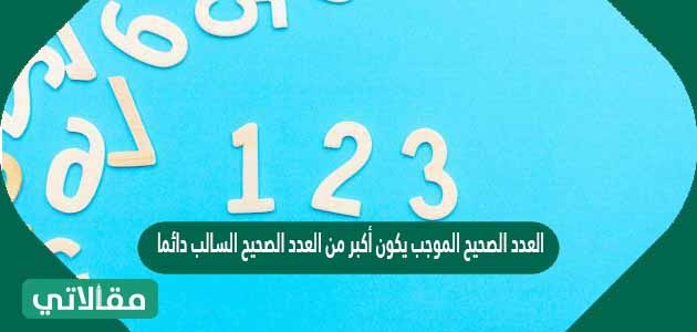 العدد الصحيح الموجب يكون أكبر من العدد الصحيح السالب دائما