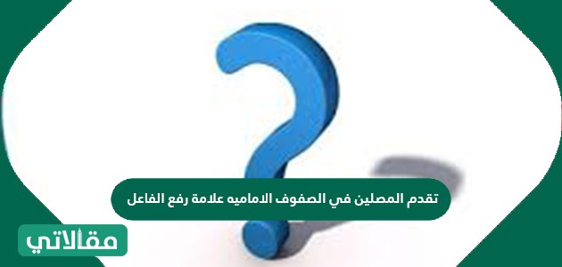 تقدم المصلين في الصفوف الأمامية علامة رفع الفاعل