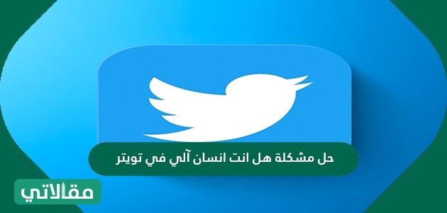 حل مشكلة هل أنت انسان آلي في تويتر