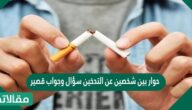 حوار بين شخصين عن التدخين سؤال وجواب قصير