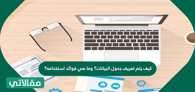 كيف يتم تعريف جدول البيانات؟ وما هي فوائد استخدامه؟