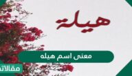 معنى اسم هيله في اللغة العربية وصفات من يحمل الاسم