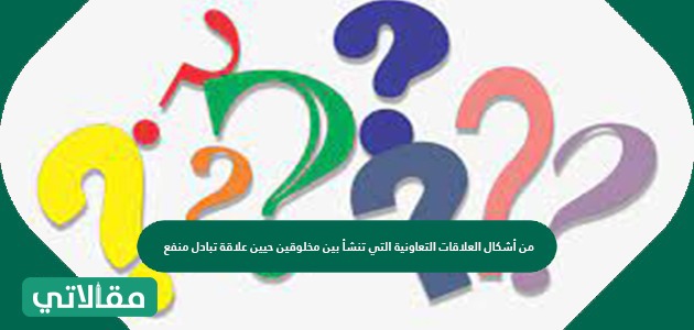 من أشكال العلاقات التعاونية التي تنشأ بين مخلوقين حيين علاقة تبادل