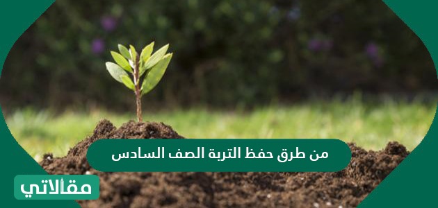 من طرق حفظ التربة الصف السادس
