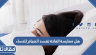 هل ممارسة العادة تفسد الصيام للنساء