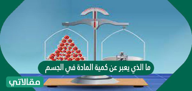 ما الذي يعبر عن كمية المادة في الجسم