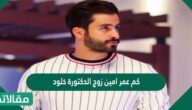 كم عمر أمين زوج الدكتورة خلود