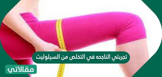 تجربتي الناجحة في التخلص من السيلوليت