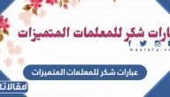 عبارات شكر للمعلمات المتميزات 1447
