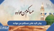 وش الرد على عساكم من عواده