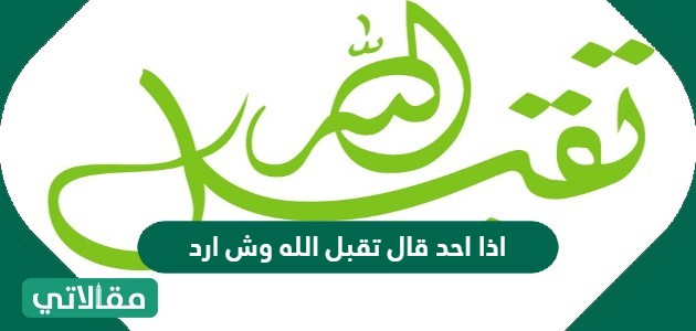 اذا احد قال تقبل الله وش ارد