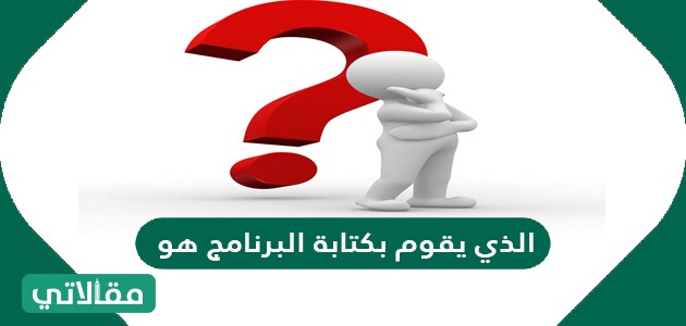 الذي يقوم بكتابة البرنامج هو