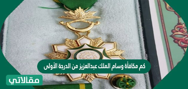 كم مكافأة وسام الملك عبدالعزيز من الدرجة الأولى