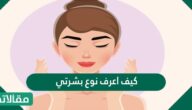 كيف اعرف نوع بشرتي وطرق أخرى لاختبار نوع البشرة