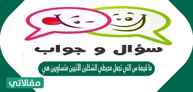 ما قيمة س التي تجعل محيطي الشكلين الآتيين متساويين هي