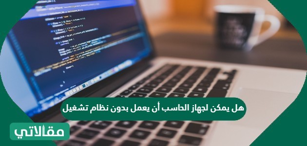 هل يمكن لجهاز الحاسب أن يعمل بدون نظام تشغيل