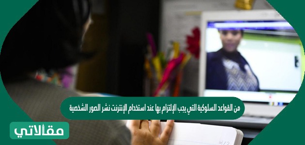 من القواعد السلوكية التي يجب الإلتزام بها عند استخدام الإنترنت نشر الصور الشخصية