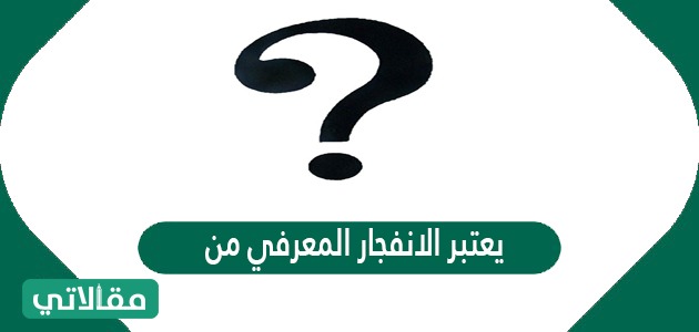 يعتبر الانفجار المعرفي من