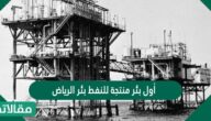 أول بئر منتجة للنفط بئر الرياض