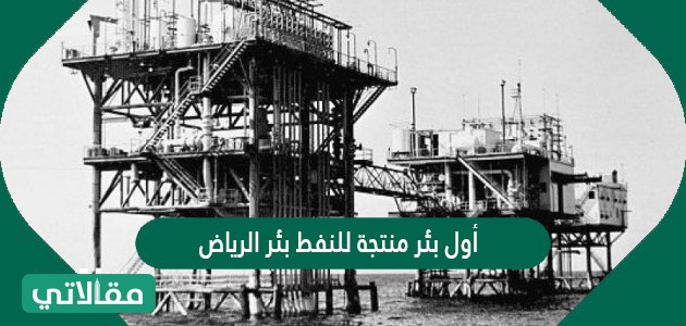 أول بئر منتجة للنفط بئر الرياض