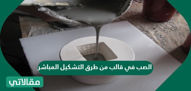 الصب في قالب من طرق التشكيل المباشر