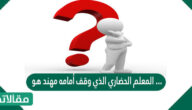 المعلم الحضاري الذي وقف أمامه مهند هو …