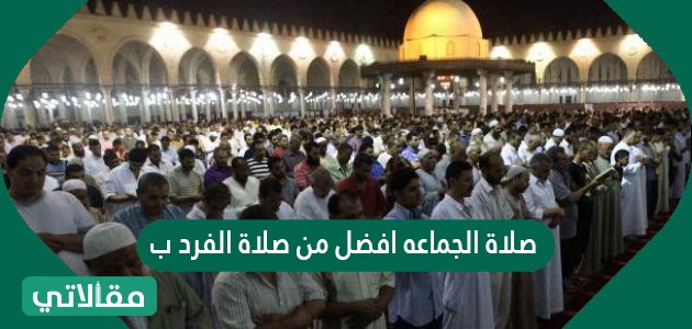 صلاة الجماعة افضل من صلاة الفرد ب