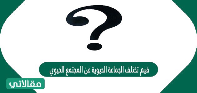 فيم تختلف الجماعة الحيوية عن المجتمع الحيوي