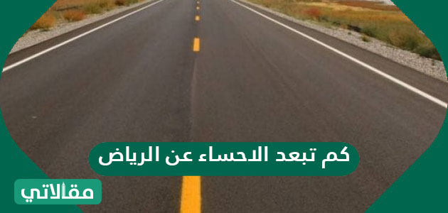 كم تبعد الاحساء عن الرياض