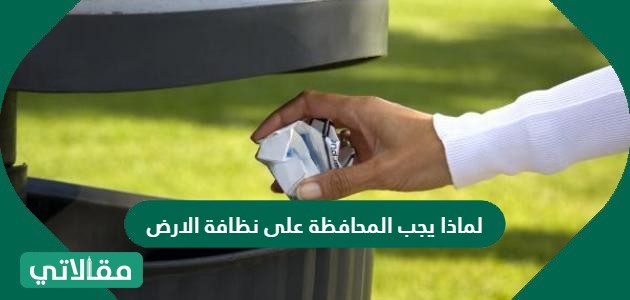 لماذا يجب المحافظة على نظافة الارض