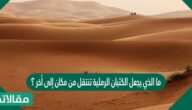 ما الذي يجعل الكثبان الرملية تنتقل من مكان إلى أخر ؟
