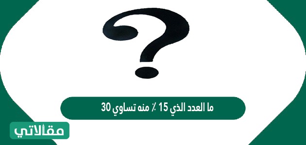 ما العدد الذي ١٥ ٪ منه تساوي ٣٠
