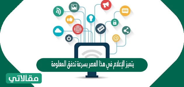 يتميز الإعلام في هذا العصر بسرعة تدفق المعلومة
