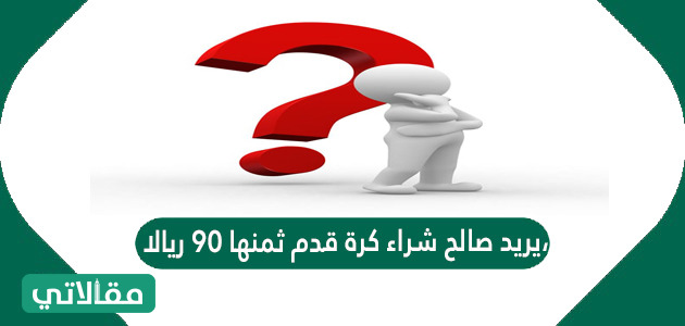 يريد صالح شراء كرة قدم ثمنها ٩٠ ريالا، وقد وفر ٥٤ ريالا، وأعطاه والده ١٥ ريالا كم يلزمه من المال ليتمكن من شرائها؟