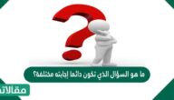 ما هو السؤال الذي تكون دائما إجابته مختلفة؟