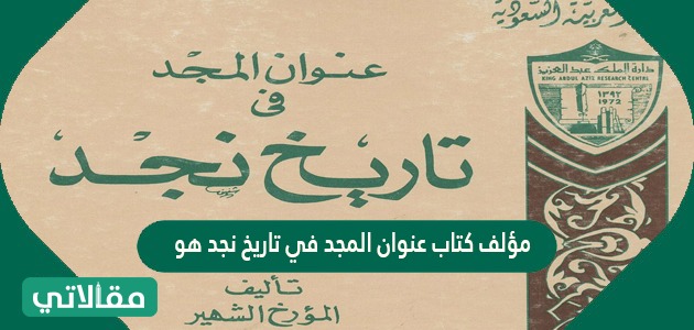 مؤلف كتاب عنوان المجد في تاريخ نجد هو