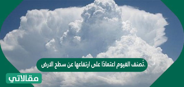 تُصنف الغيوم اعتمادًا على ارتفاعها عن سطح الارض.