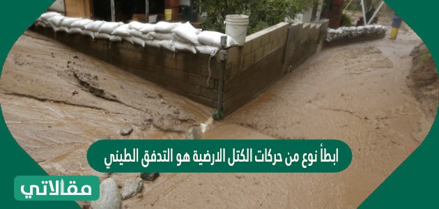 أبطأ نوع من حركات الكتل الأرضية هو التدفق الطيني