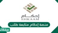 رابط وطريقة التقديم على منصة إحكام متابعة طلب