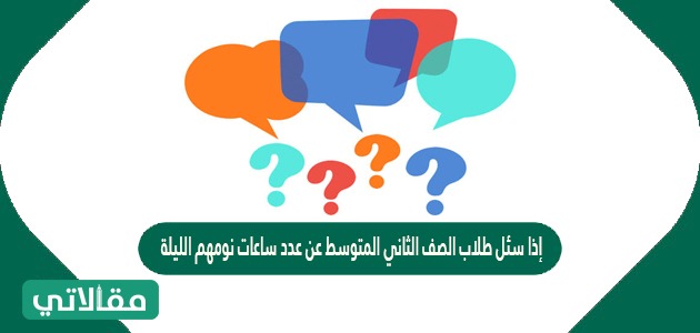 إذا سئل طلاب الصف الثاني المتوسط عن عدد ساعات نومهم الليلة