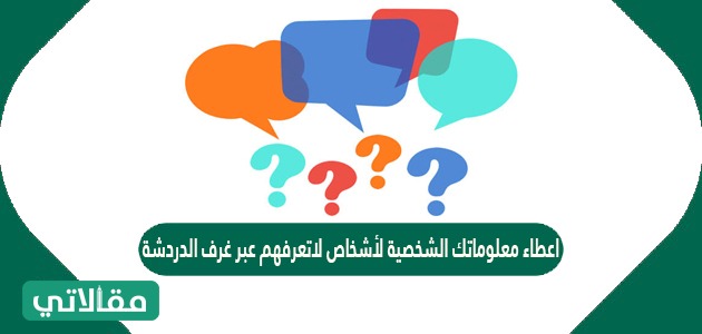 اعطاء معلوماتك الشخصية لأشخاص لاتعرفهم عبر غرف الدردشة يدل على وعيك وثقافتك