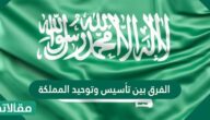 ما هو الفرق بين تأسيس وتوحيد المملكة ؟
