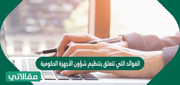 الفوائد التي تتعلق بتنظيم شؤون الأجهزة الحكومية والعاملين فيها وعلاقاتها بالأجهزة الأخرى هي