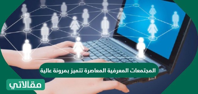 المجتمعات المعرفية المعاصرة تتميز بمرونة عالية
