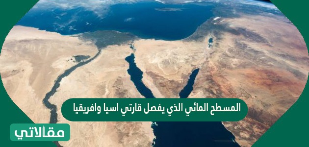 المسطح المائي الذي يفصل قارتي اسيا وافريقيا