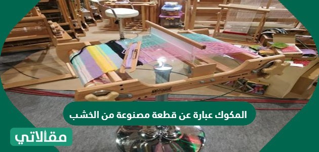 المكوك عبارة عن قطعة مصنوعة من الخشب عادة تستخدم لتمرير خيوط اللحمة بين خيوط السدى