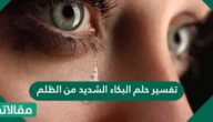 تفسير حلم البكاء الشديد من الظلم