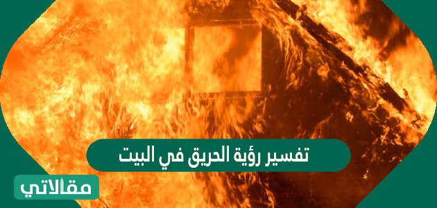 تفسير رؤية الحريق في البيت