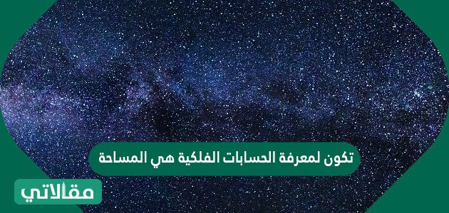 هي تكون المساحة الحسابات الفلكية لمعرفة يمكنك اجراء